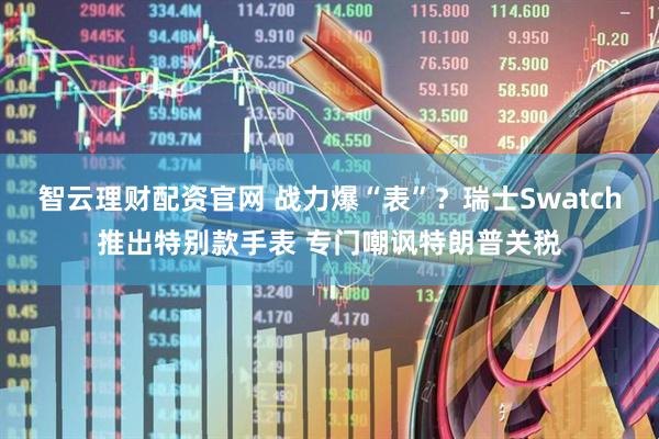 智云理财配资官网 战力爆“表”？瑞士Swatch推出特别款手表 专门嘲讽特朗普关税