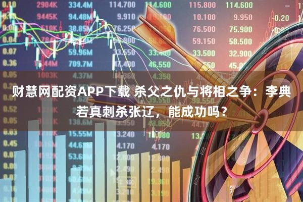 财慧网配资APP下载 杀父之仇与将相之争：李典若真刺杀张辽，能成功吗？