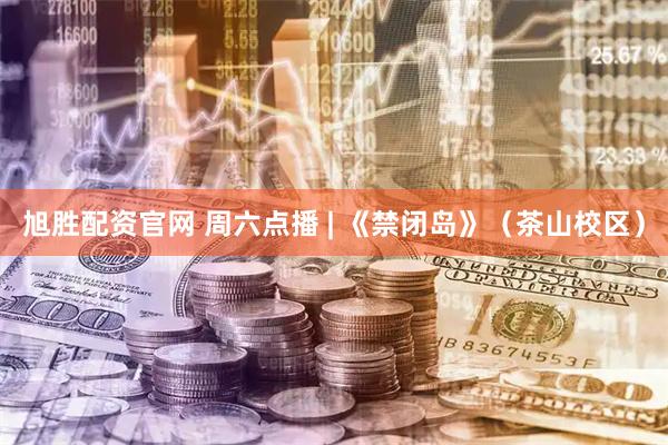 旭胜配资官网 周六点播 | 《禁闭岛》（茶山校区）