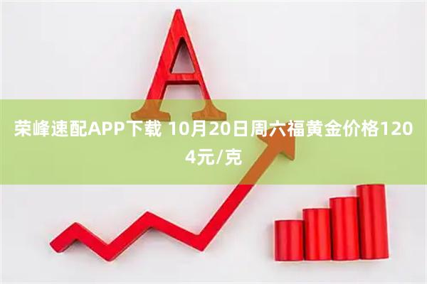 荣峰速配APP下载 10月20日周六福黄金价格1204元/克