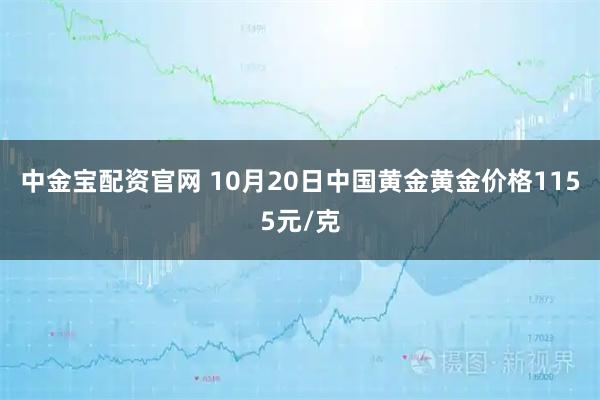 中金宝配资官网 10月20日中国黄金黄金价格1155元/克