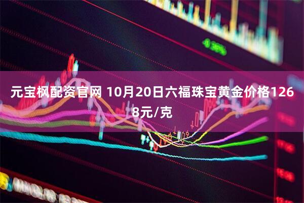 元宝枫配资官网 10月20日六福珠宝黄金价格1268元/克