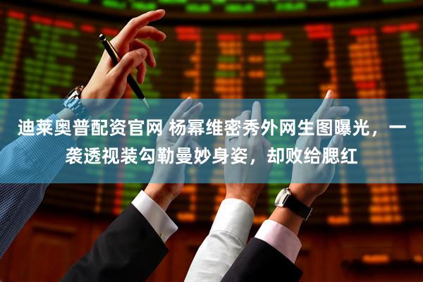 迪莱奥普配资官网 杨幂维密秀外网生图曝光，一袭透视装勾勒曼妙身姿，却败给腮红
