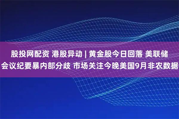股投网配资 港股异动 | 黄金股今日回落 美联储会议纪要暴内部分歧 市场关注今晚美国9月非农数据