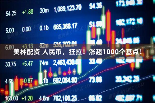 美林配资 人民币，狂拉！涨超1000个基点！