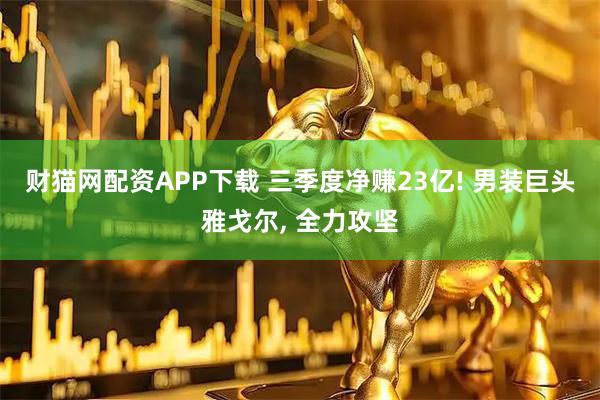 财猫网配资APP下载 三季度净赚23亿! 男装巨头雅戈尔, 全力攻坚