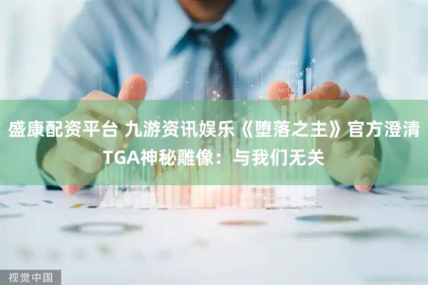 盛康配资平台 九游资讯娱乐《堕落之主》官方澄清TGA神秘雕像：与我们无关