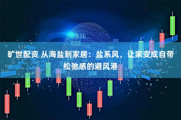 旷世配资 从海盐到家居：盐系风，让家变成自带松弛感的避风港