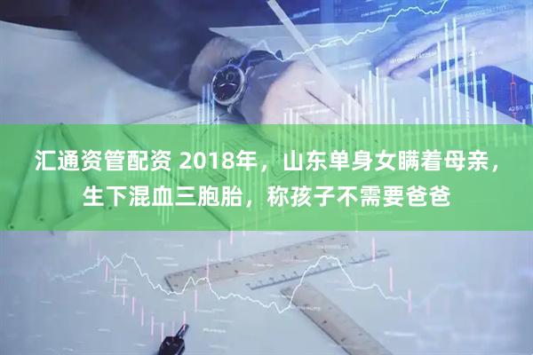 汇通资管配资 2018年，山东单身女瞒着母亲，生下混血三胞胎，称孩子不需要爸爸