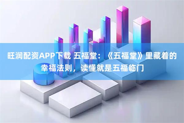旺润配资APP下载 五福堂：《五福堂》里藏着的幸福法则，读懂就是五福临门