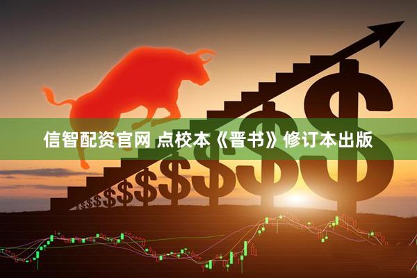 信智配资官网 点校本《晋书》修订本出版