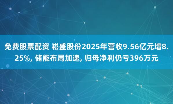 免费股票配资 崧盛股份2025年营收9.56亿元增8.25%, 储能布局加速, 归母净利仍亏396万元