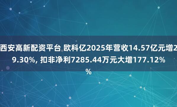 西安高新配资平台 欧科亿2025年营收14.57亿元增29.30%, 扣非净利7285.44万元大增177.12%